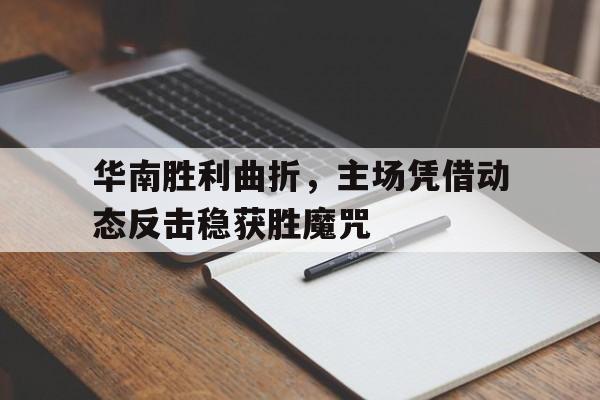 华南胜利曲折,主场凭借动态反击稳获胜魔咒的简单介绍 华南胜利曲折,主场凭借动态反击稳获胜魔咒的简单介绍